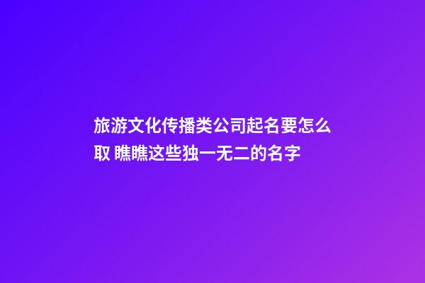 旅游文化传播类公司起名要怎么取 瞧瞧这些独一无二的名字-第1张-公司起名-玄机派